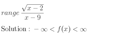 The range of (sqrt(x-2))/(x-9) is -infinity <f(x)<infinity